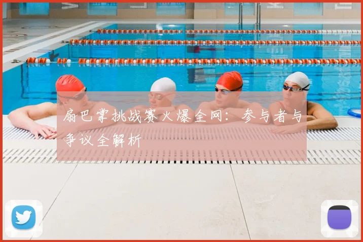 扇巴掌挑战赛火爆全网：参与者与争议全解析