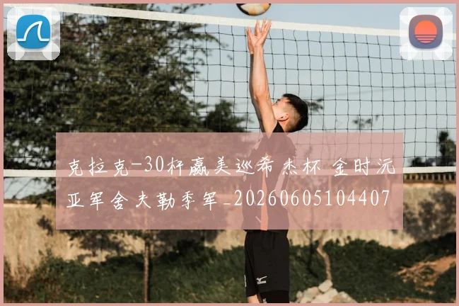 克拉克-30杆赢美巡希杰杯 金时沅亚军舍夫勒季军_20260605104407