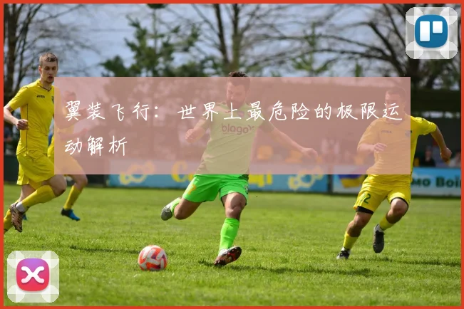 翼装飞行：世界上最危险的极限运动解析