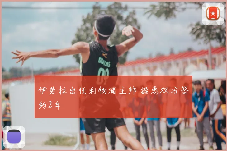 伊劳拉出任利物浦主帅 据悉双方签约2年
