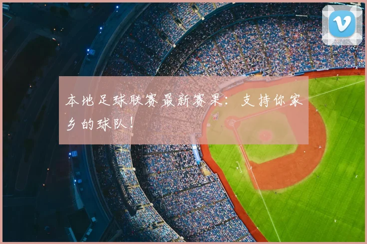 本地足球联赛最新赛果：支持你家乡的球队！
