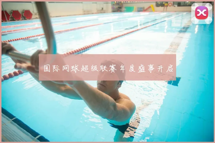 国际网球超级联赛年度盛事开启
