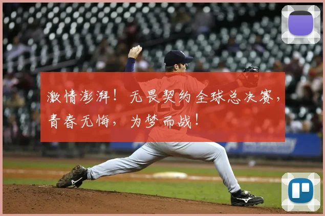 激情澎湃！无畏契约全球总决赛，青春无悔，为梦而战！