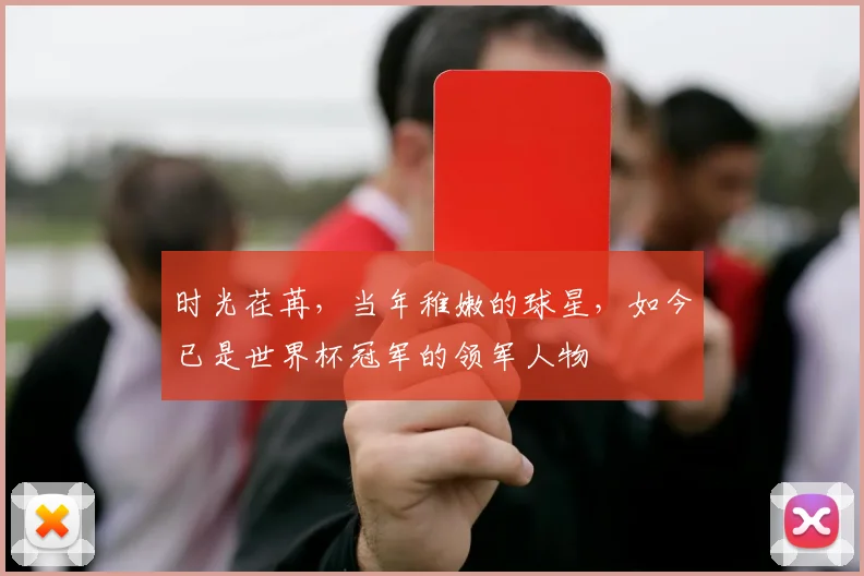 时光荏苒，当年稚嫩的球星，如今已是世界杯冠军的领军人物