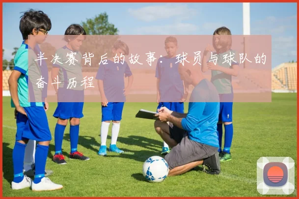 半决赛背后的故事：球员与球队的奋斗历程