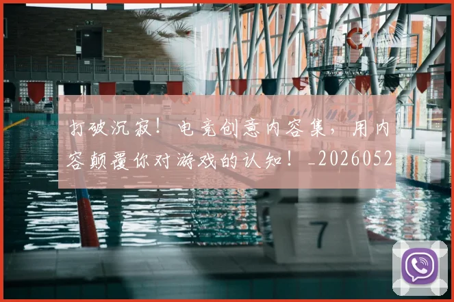 打破沉寂！电竞创意内容集，用内容颠覆你对游戏的认知！_20260526085056