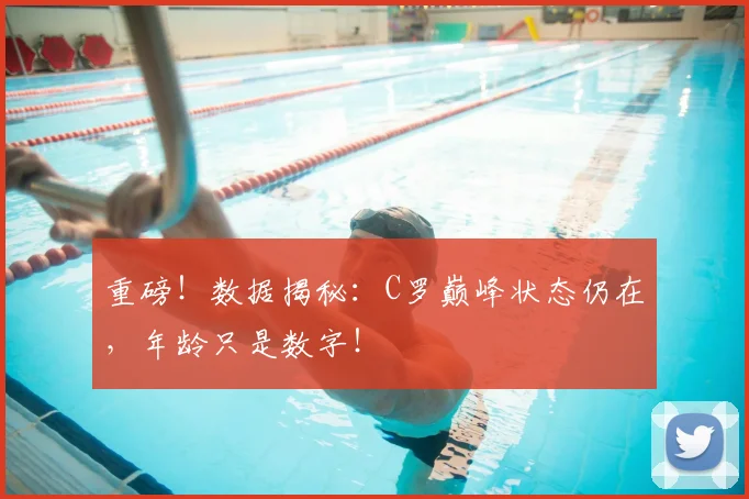 重磅！数据揭秘：C罗巅峰状态仍在，年龄只是数字！