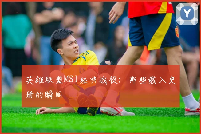 英雄联盟MSI经典战役：那些载入史册的瞬间