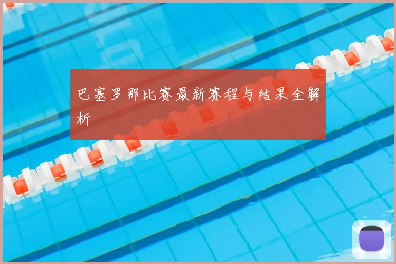 巴塞罗那比赛最新赛程与结果全解析