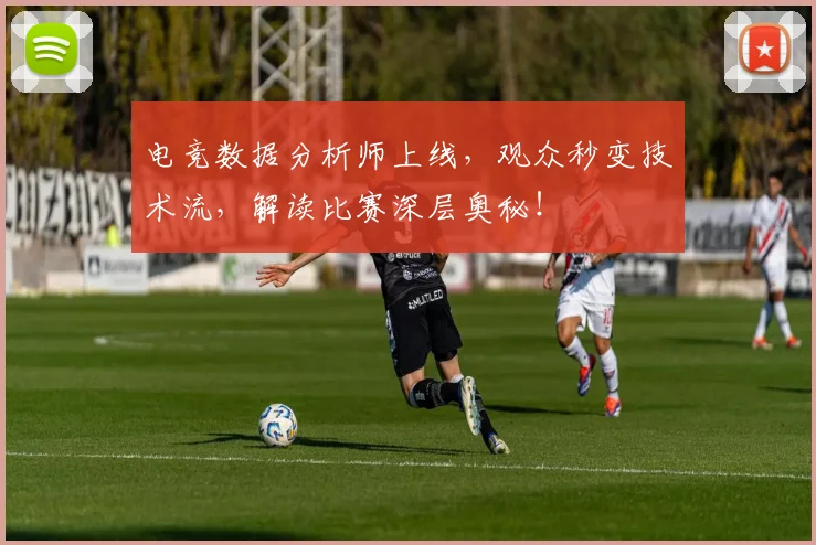 电竞数据分析师上线，观众秒变技术流，解读比赛深层奥秘！