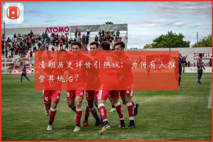 清朝历史评价引热议：为何有人推崇其统治？