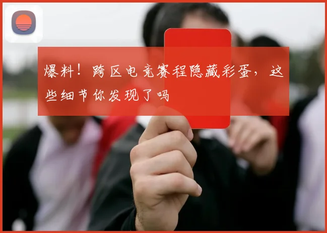 爆料！跨区电竞赛程隐藏彩蛋，这些细节你发现了吗