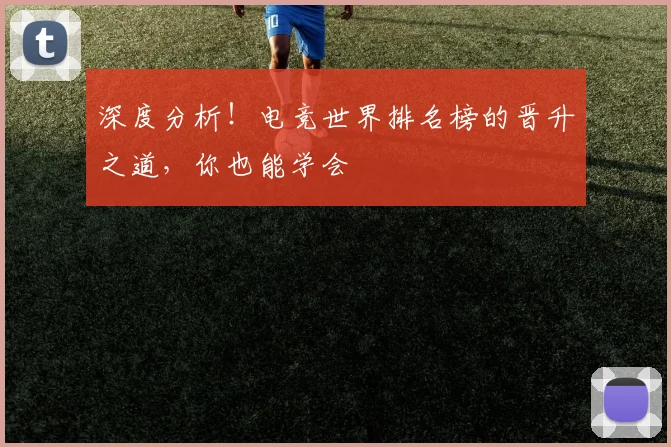 深度分析！电竞世界排名榜的晋升之道，你也能学会