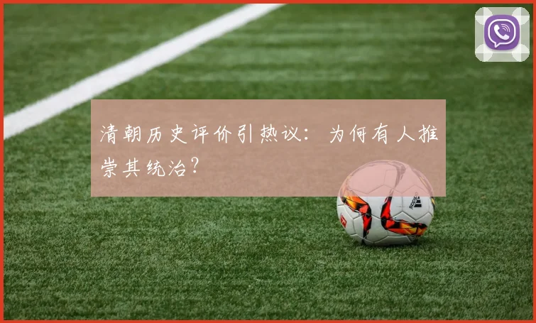 清朝历史评价引热议：为何有人推崇其统治？