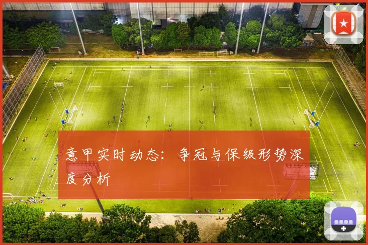 意甲实时动态：争冠与保级形势深度分析