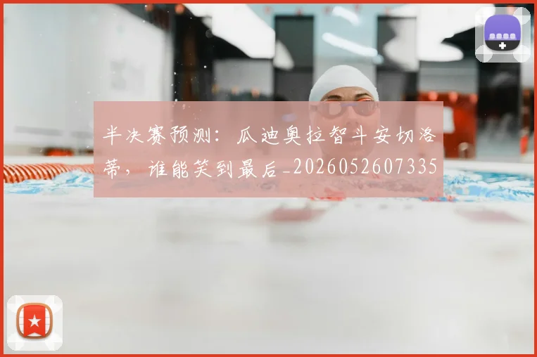 半决赛预测：瓜迪奥拉智斗安切洛蒂，谁能笑到最后_20260526073357