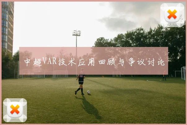 中超VAR技术应用回顾与争议讨论