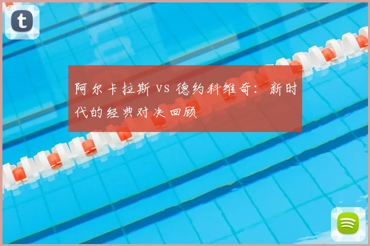 阿尔卡拉斯 vs 德约科维奇：新时代的经典对决回顾