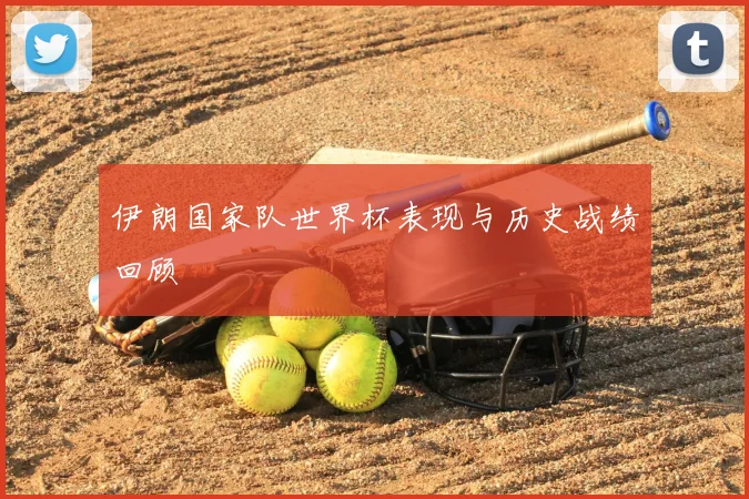 伊朗国家队世界杯表现与历史战绩回顾