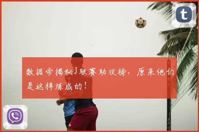 数据帝揭秘J联赛助攻榜，原来他们是这样炼成的！