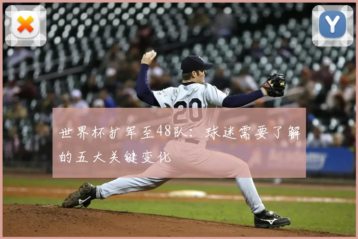 世界杯扩军至48队：球迷需要了解的五大关键变化