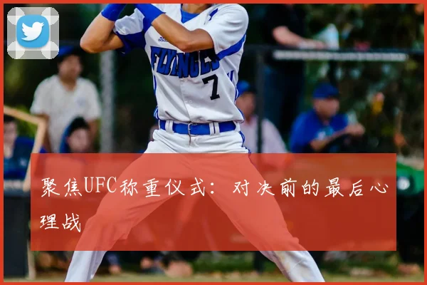 聚焦UFC称重仪式：对决前的最后心理战